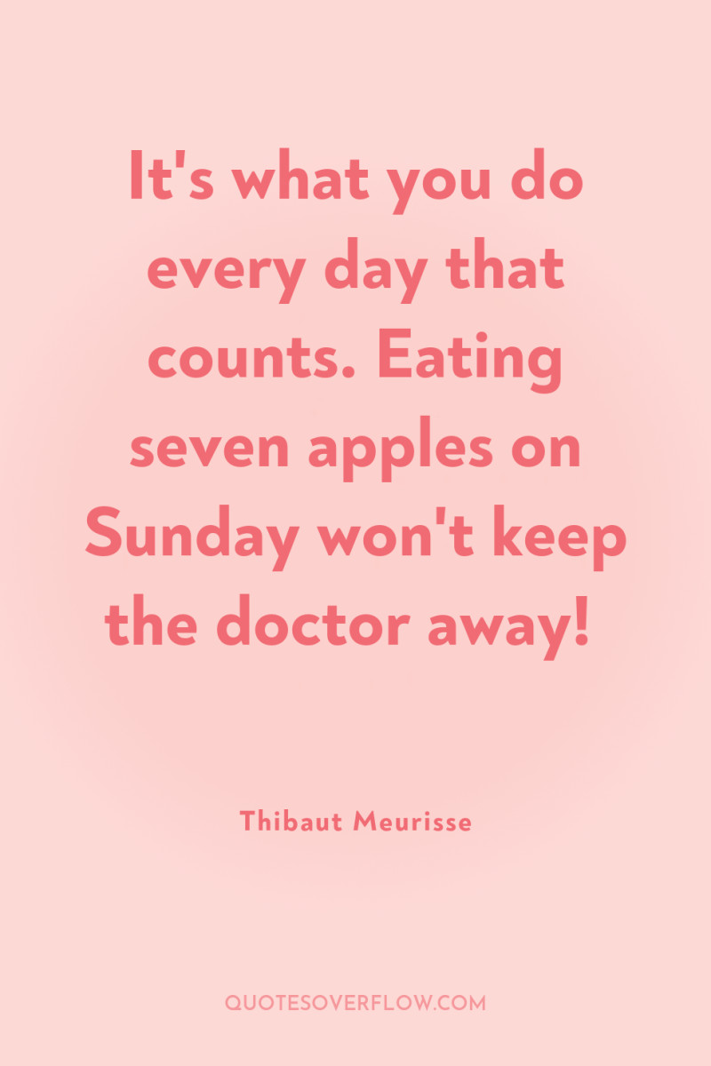 It's what you do every day that counts. Eating seven...