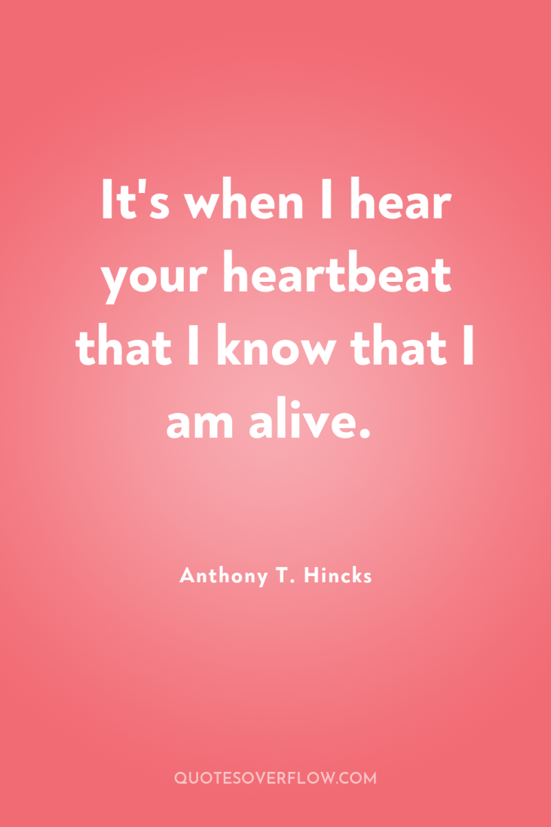 It's when I hear your heartbeat that I know that...