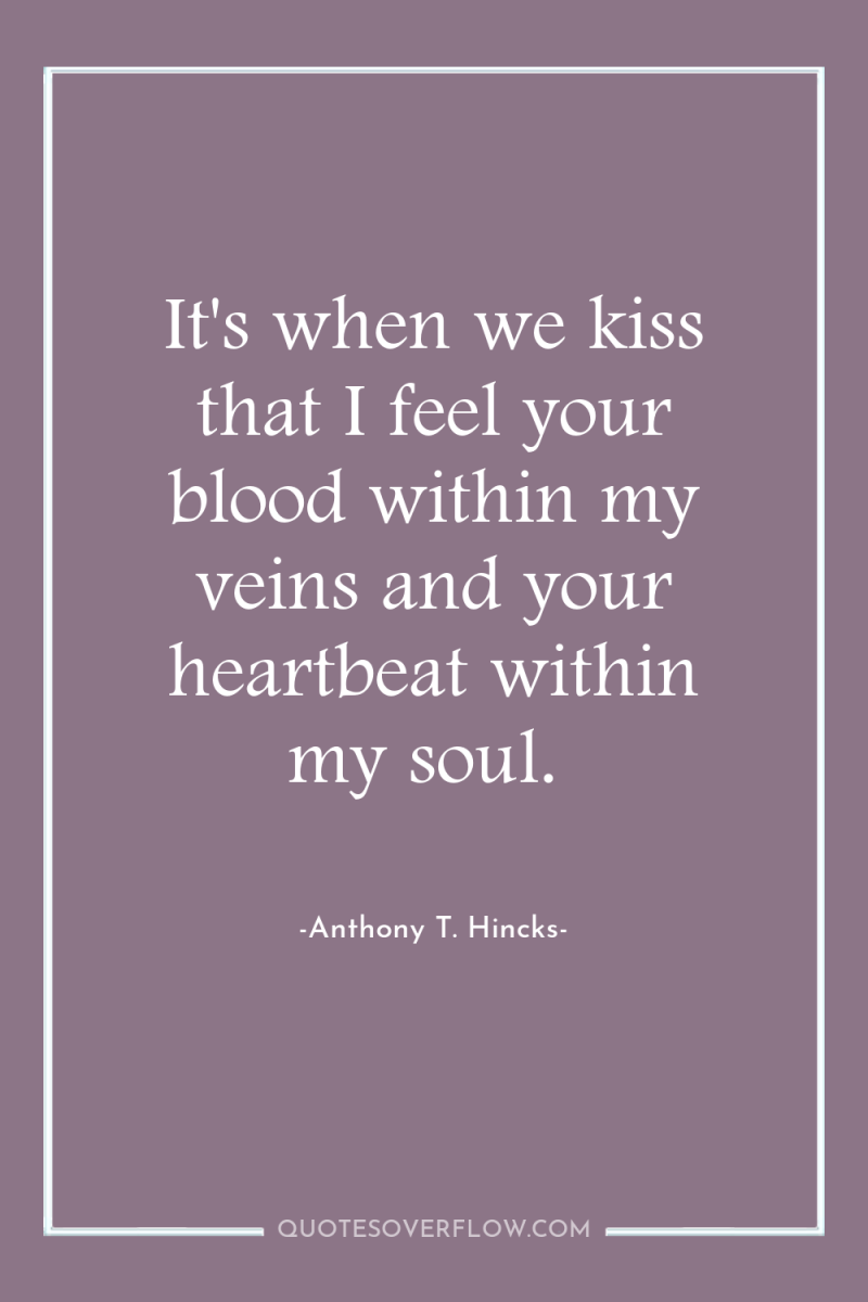 It's when we kiss that I feel your blood within...