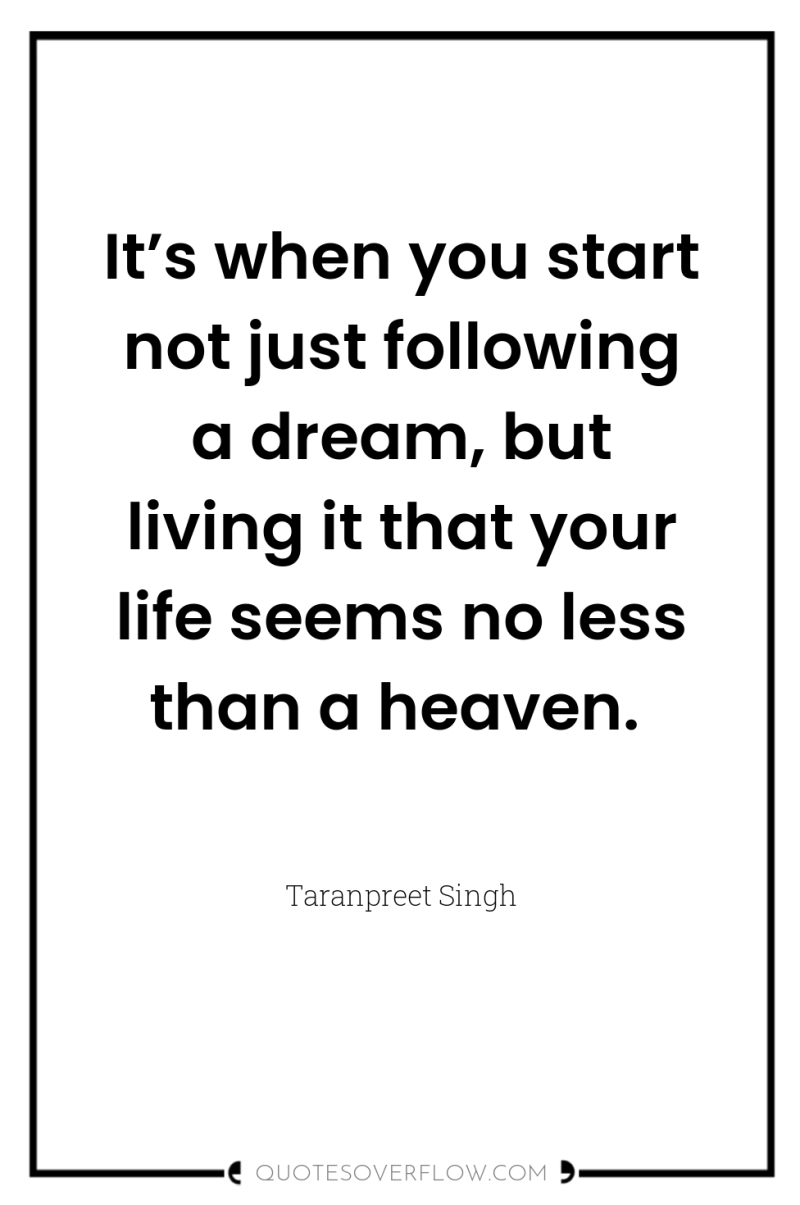 It’s when you start not just following a dream, but...
