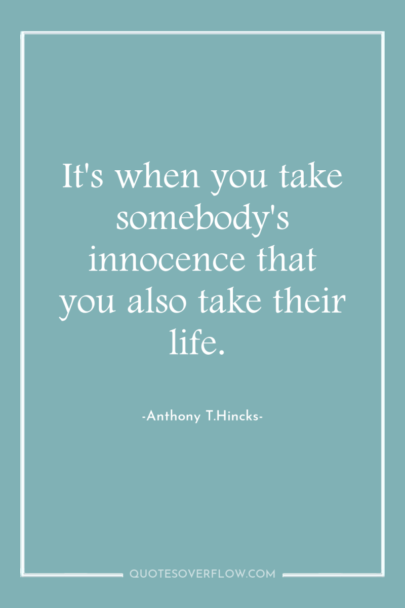 It's when you take somebody's innocence that you also take...