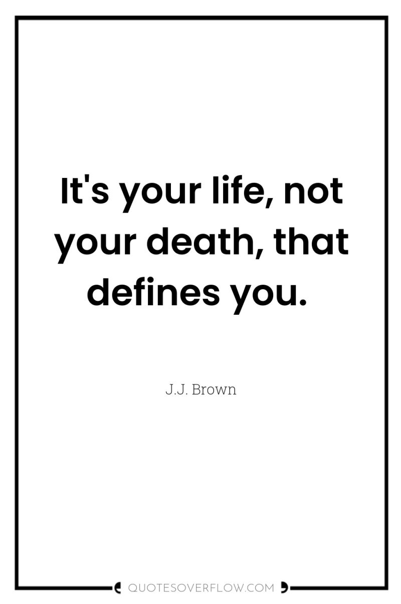 It's your life, not your death, that defines you. 