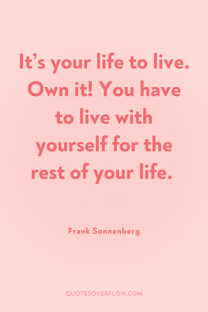 It’s your life to live. Own it! You have to...