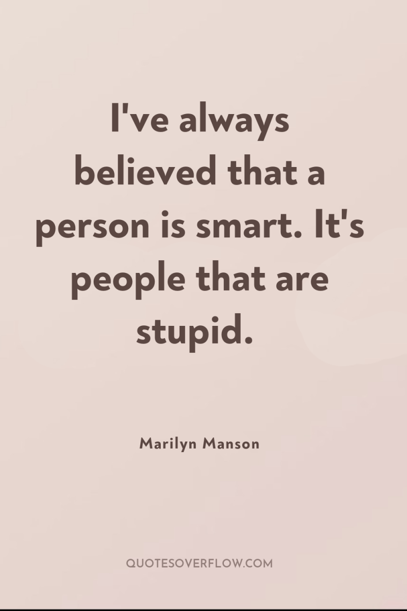 I've always believed that a person is smart. It's people...