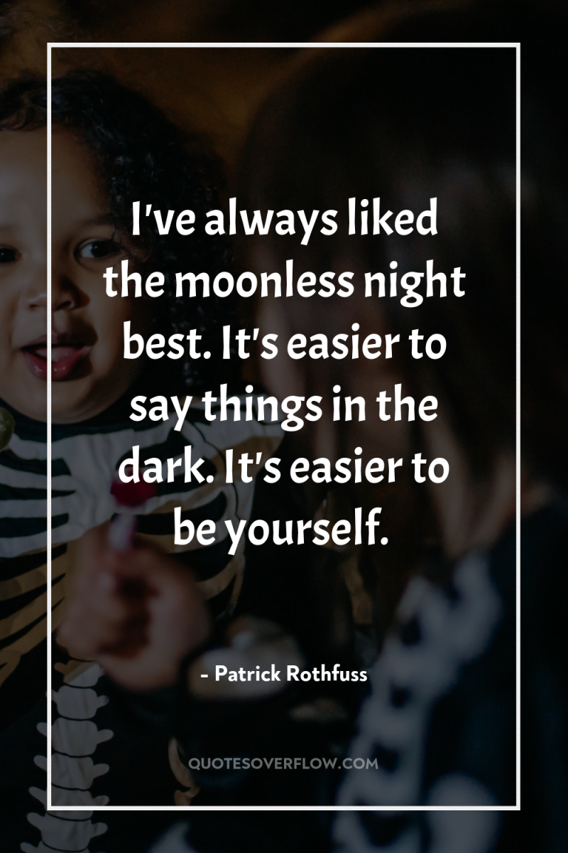 I've always liked the moonless night best. It's easier to...