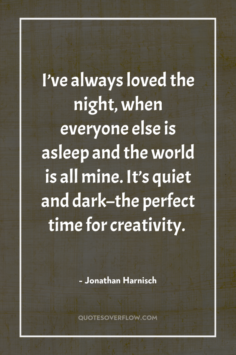 I’ve always loved the night, when everyone else is asleep...