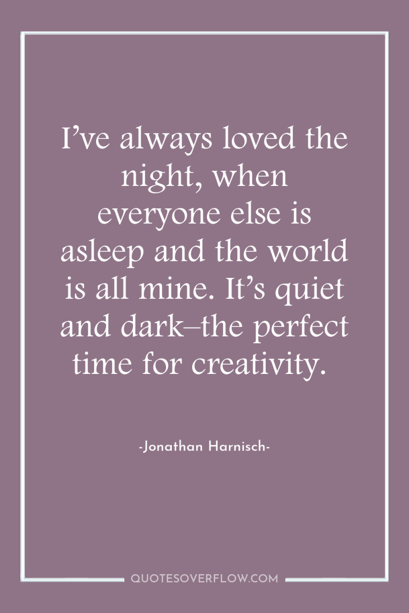 I’ve always loved the night, when everyone else is asleep...