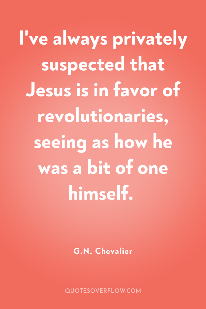 I've always privately suspected that Jesus is in favor of...
