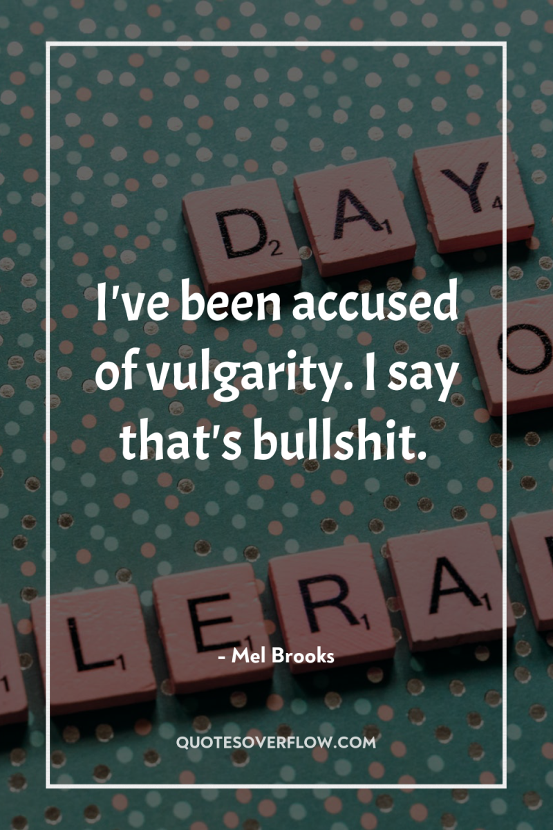 I've been accused of vulgarity. I say that's bullshit. 