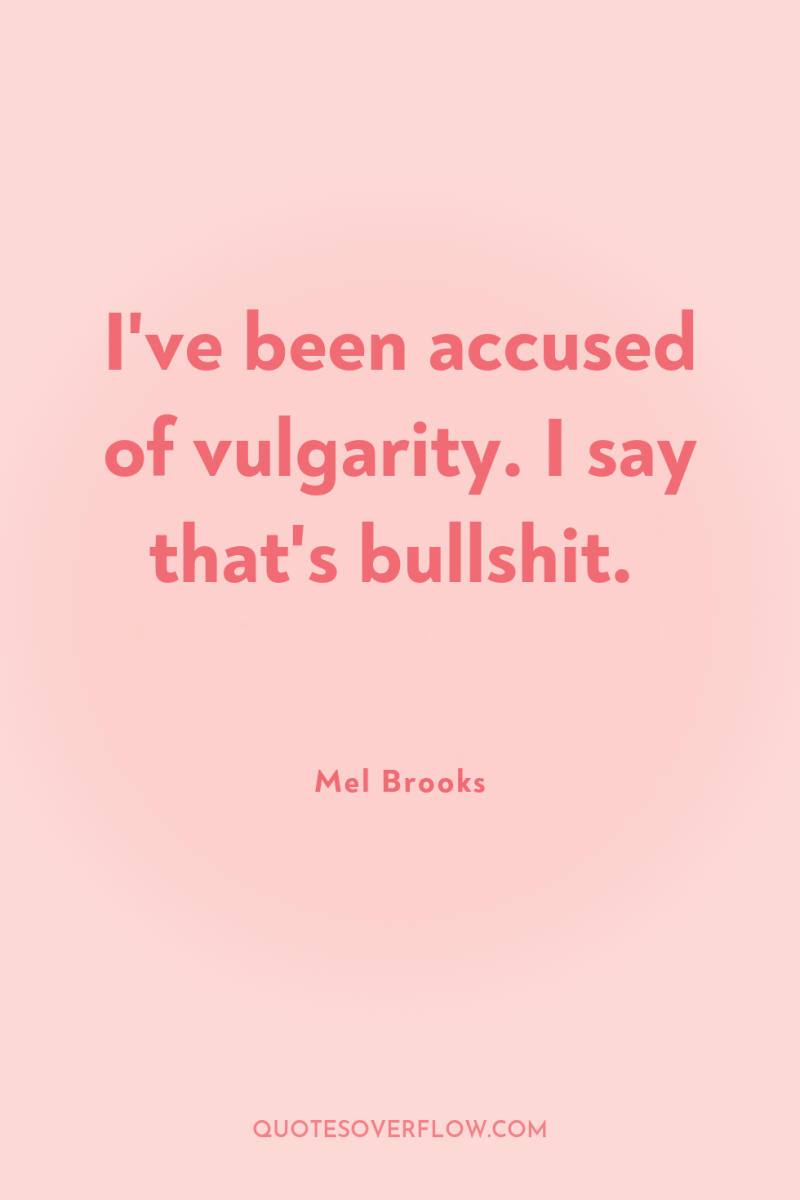 I've been accused of vulgarity. I say that's bullshit. 