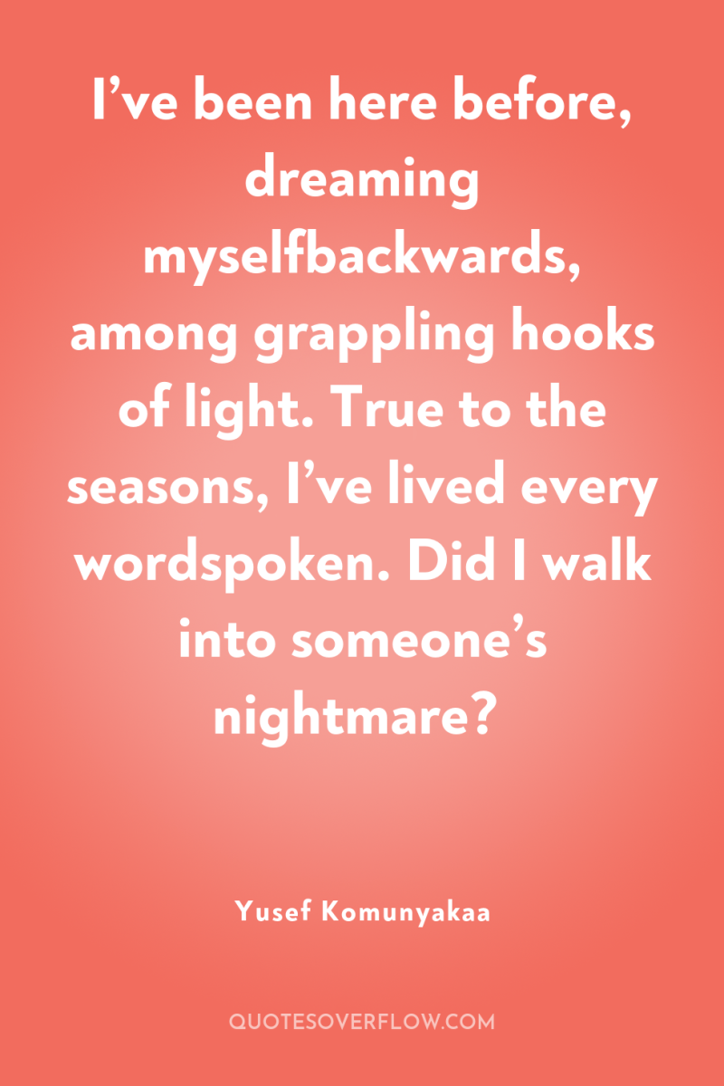 I’ve been here before, dreaming myselfbackwards, among grappling hooks of...