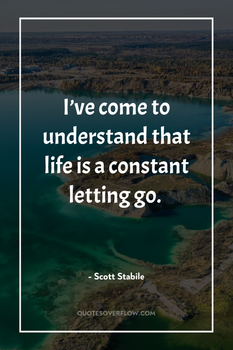 I’ve come to understand that life is a constant letting...