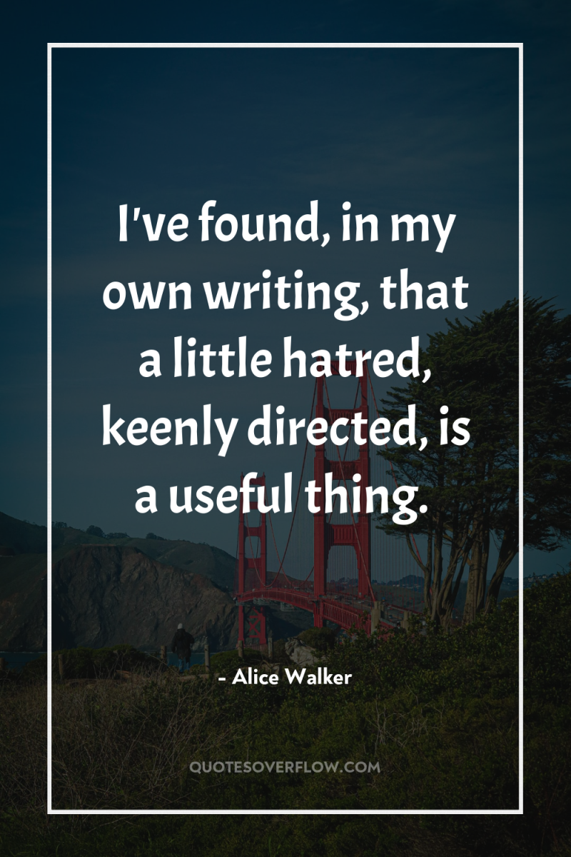 I've found, in my own writing, that a little hatred,...