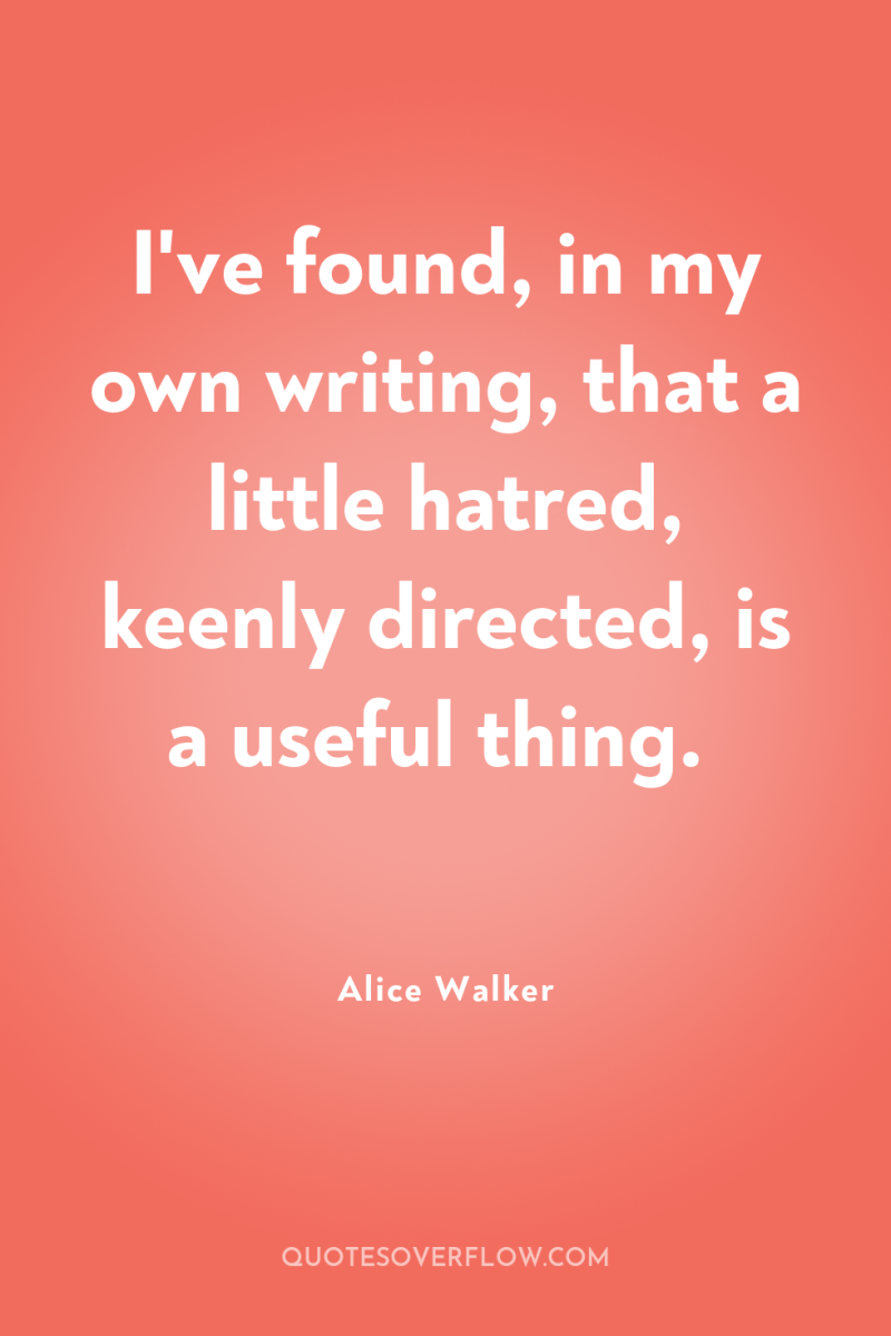 I've found, in my own writing, that a little hatred,...