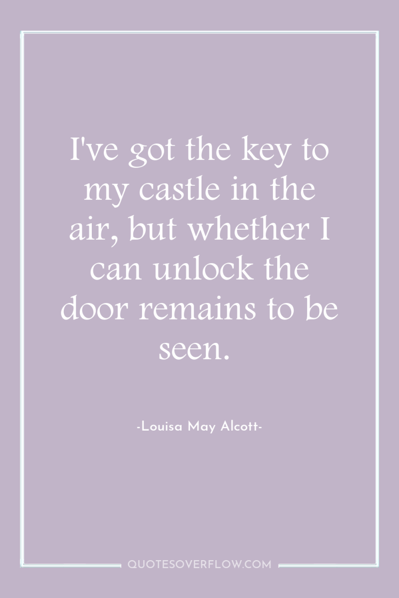 I've got the key to my castle in the air,...