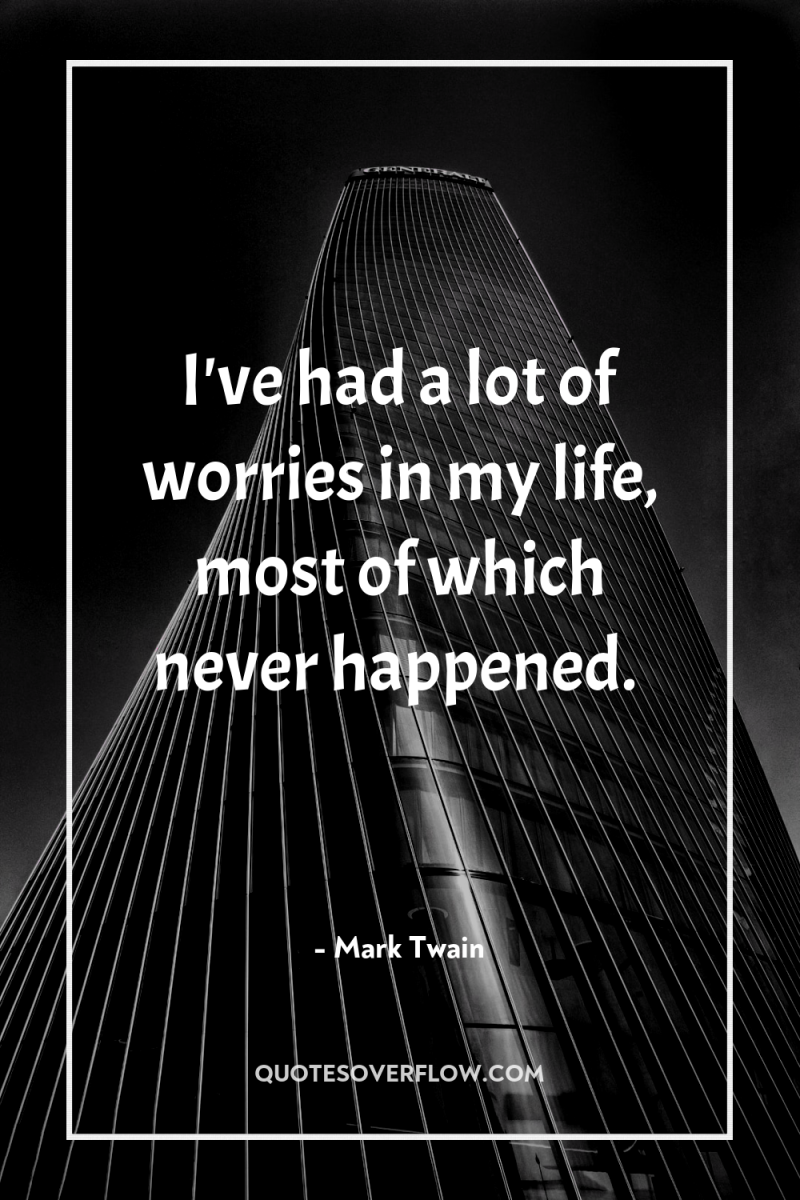 I've had a lot of worries in my life, most...