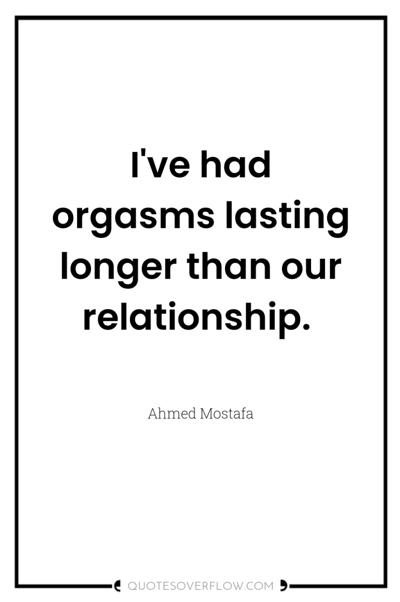 I've had orgasms lasting longer than our relationship. 