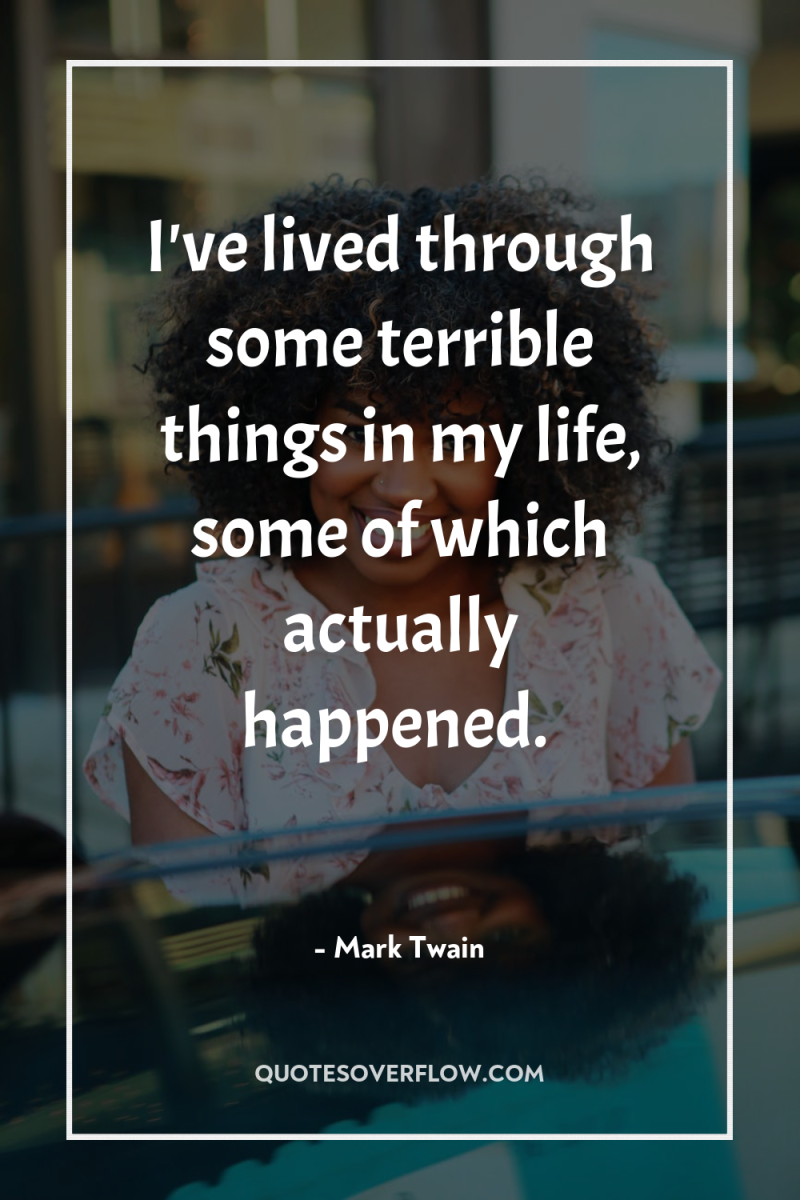 I've lived through some terrible things in my life, some...