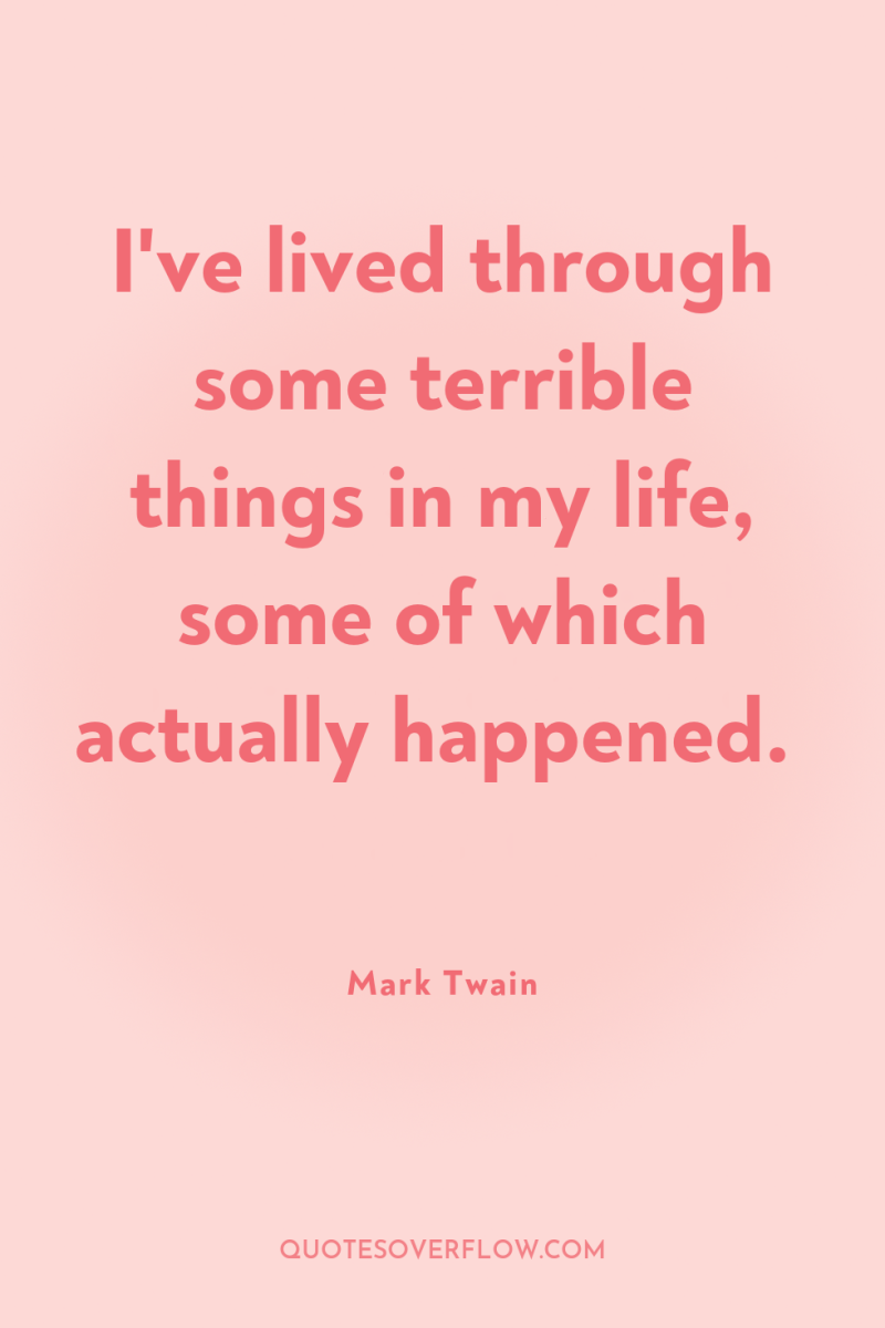 I've lived through some terrible things in my life, some...