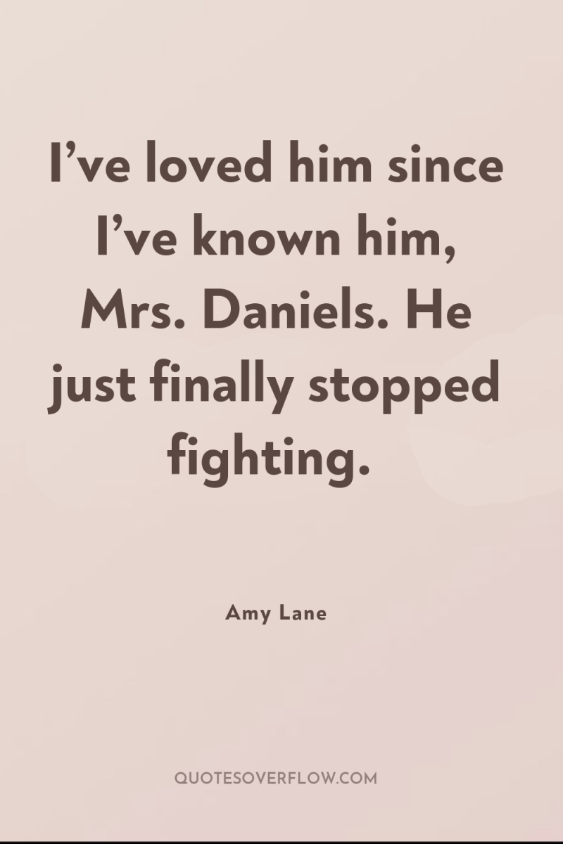 I’ve loved him since I’ve known him, Mrs. Daniels. He...