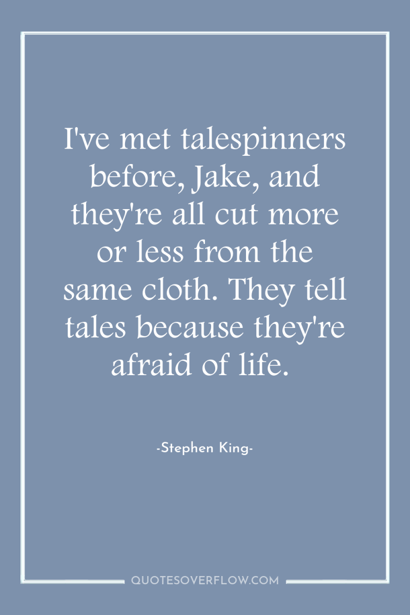 I've met talespinners before, Jake, and they're all cut more...