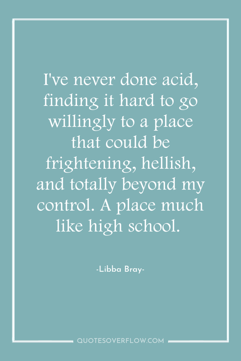 I've never done acid, finding it hard to go willingly...
