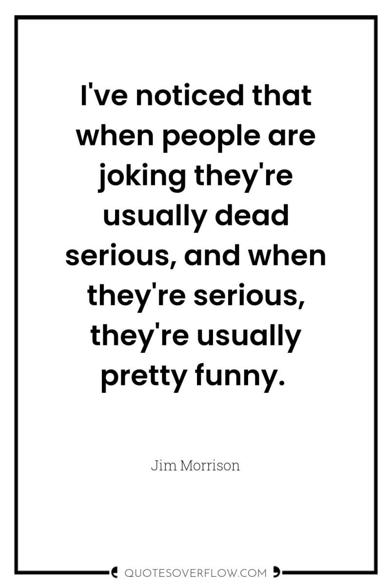 I've noticed that when people are joking they're usually dead...