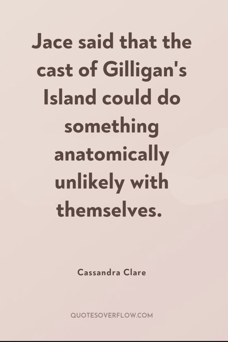 Jace said that the cast of Gilligan's Island could do...