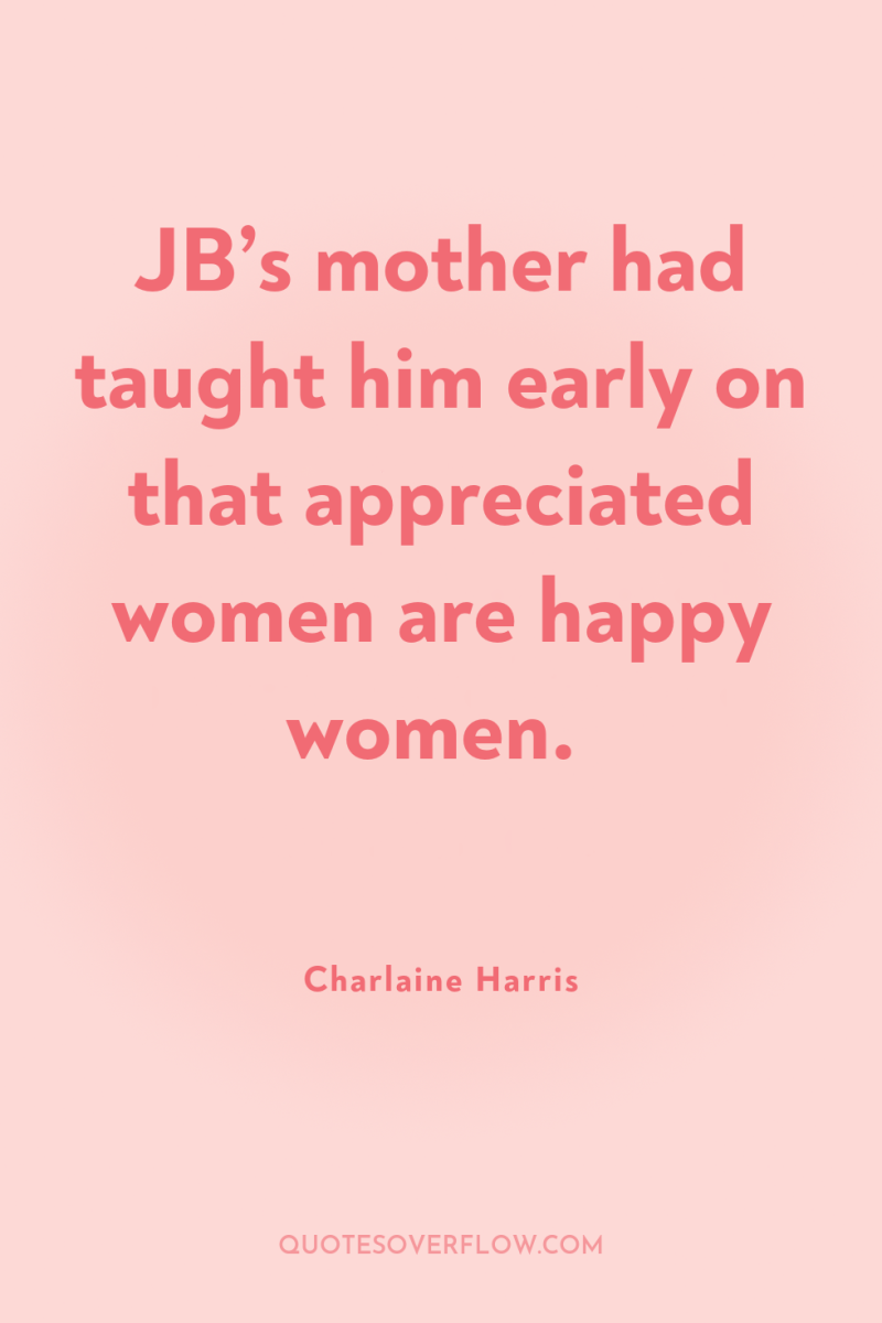 JB’s mother had taught him early on that appreciated women...