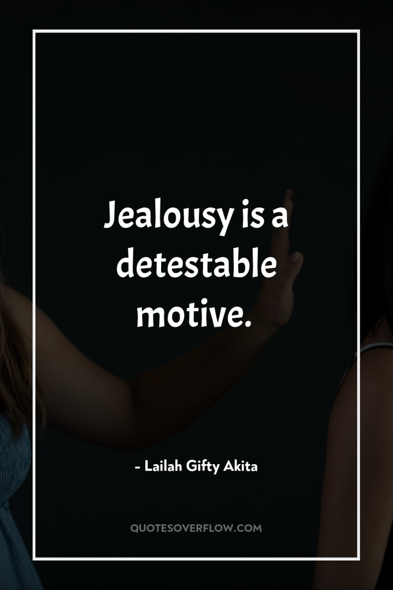 Jealousy is a detestable motive. 