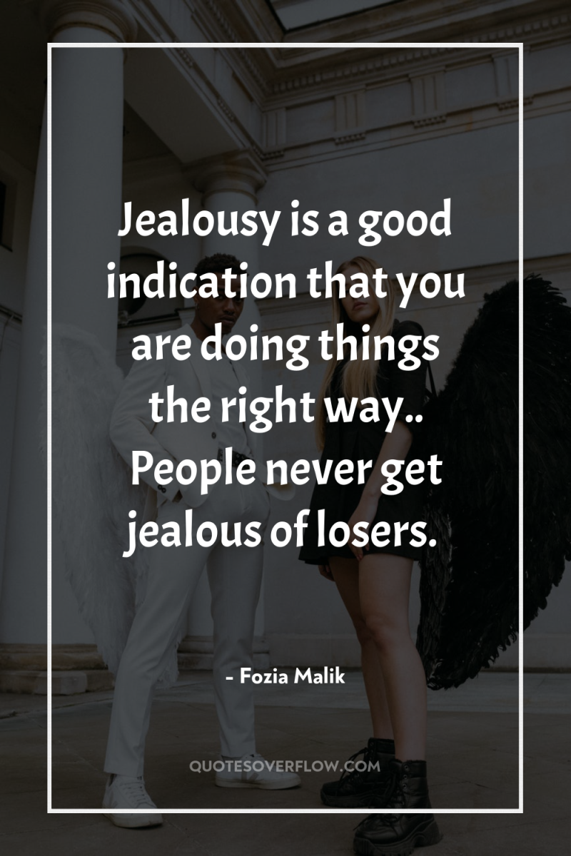 Jealousy is a good indication that you are doing things...