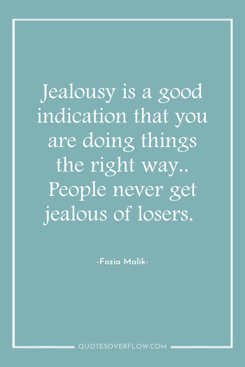 Jealousy is a good indication that you are doing things...