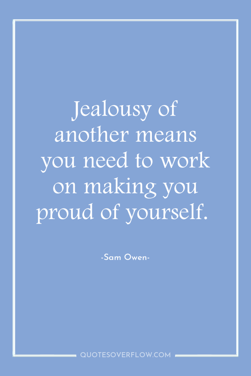 Jealousy of another means you need to work on making...