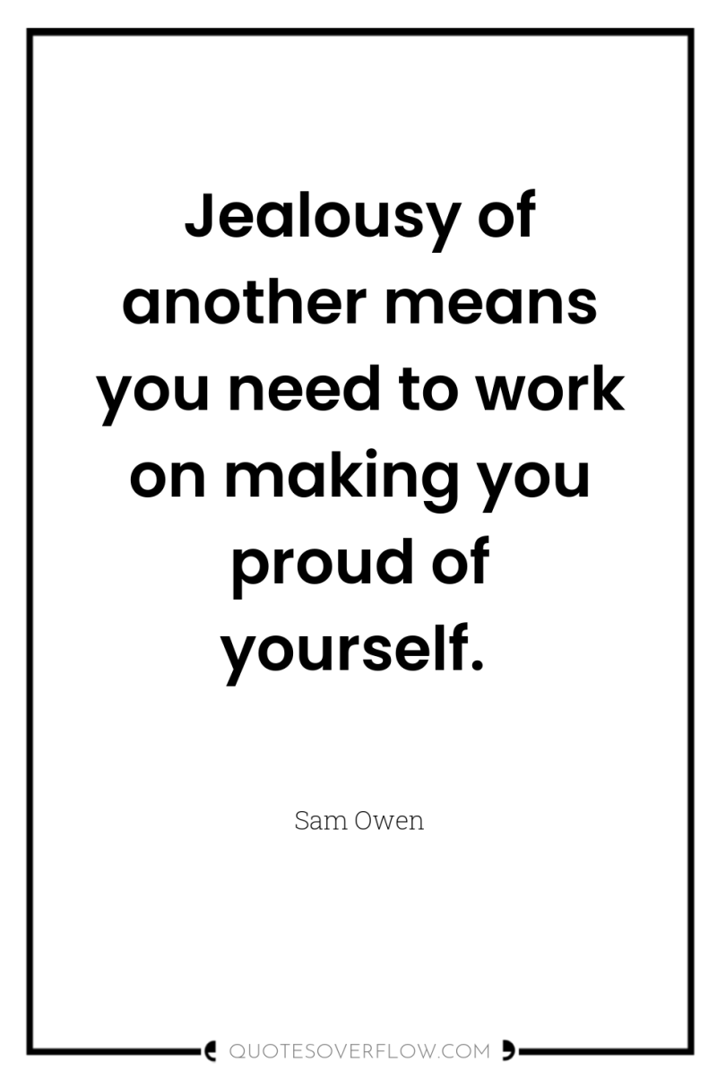 Jealousy of another means you need to work on making...