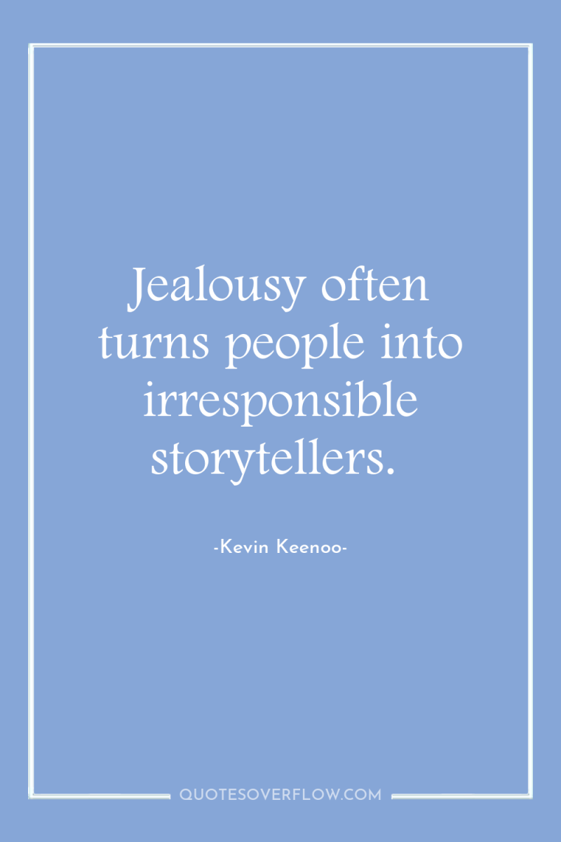 Jealousy often turns people into irresponsible storytellers. 