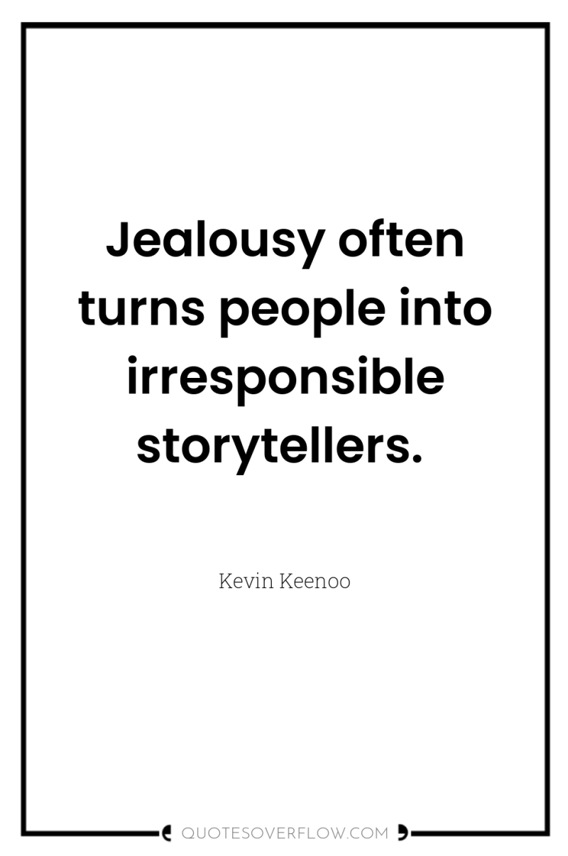 Jealousy often turns people into irresponsible storytellers. 