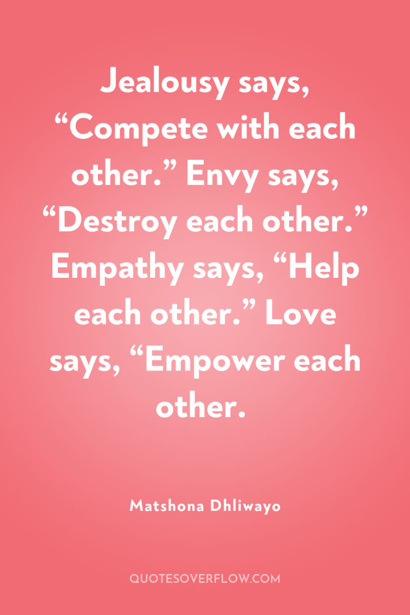 Jealousy says, “Compete with each other.” Envy says, “Destroy each...