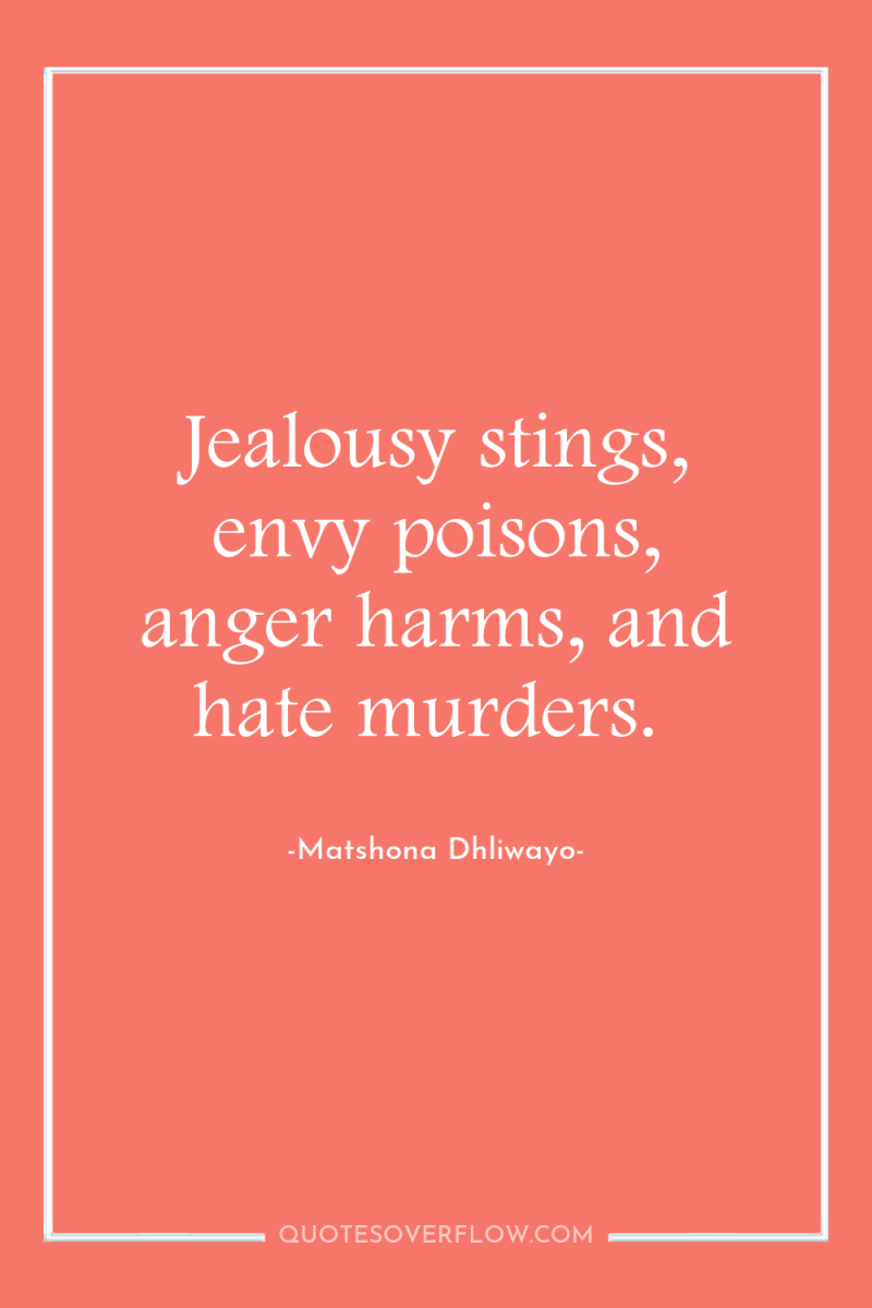 Jealousy stings, envy poisons, anger harms, and hate murders. 