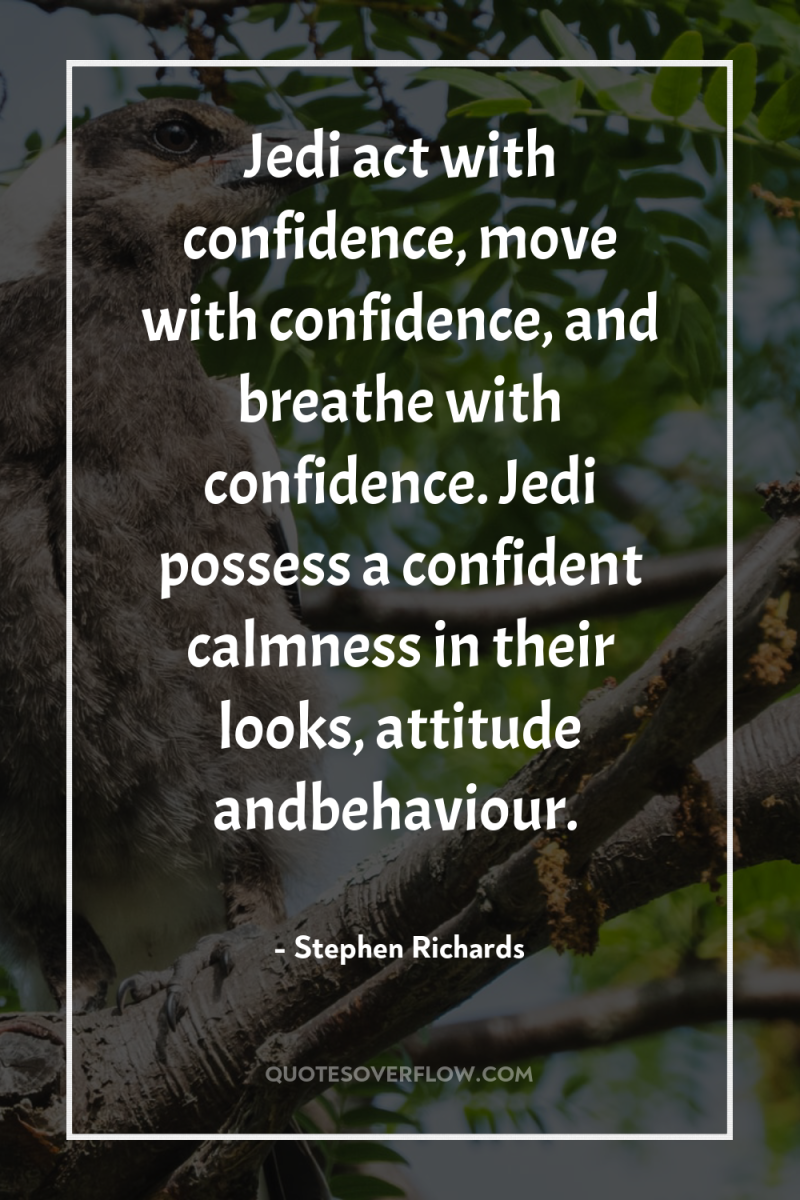 Jedi act with confidence, move with confidence, and breathe with...