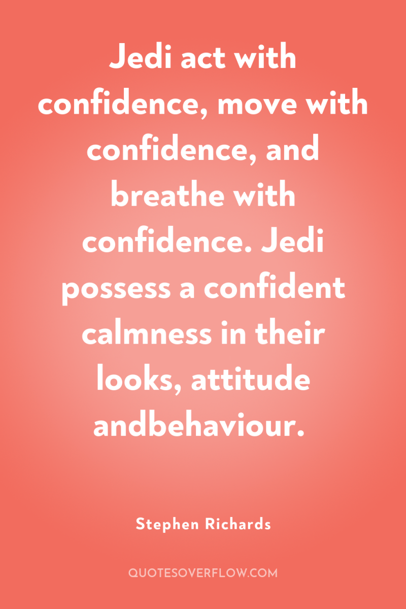 Jedi act with confidence, move with confidence, and breathe with...