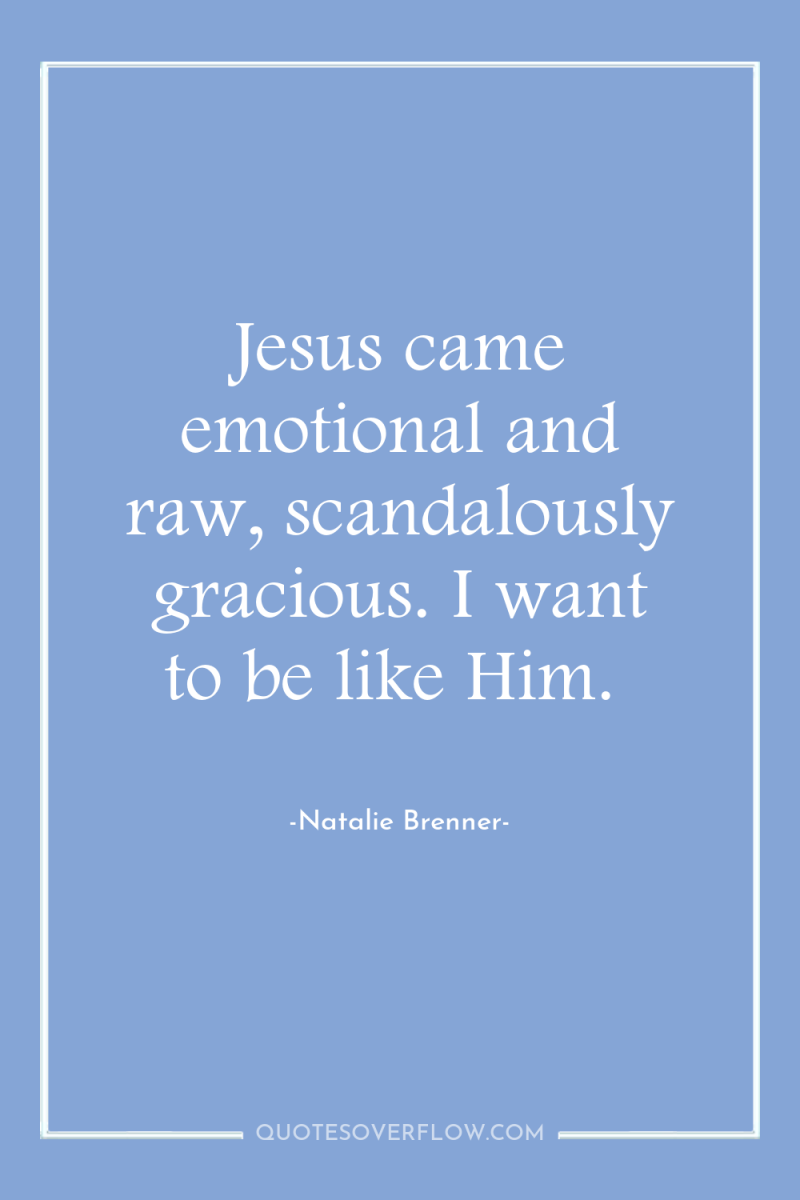 Jesus came emotional and raw, scandalously gracious. I want to...
