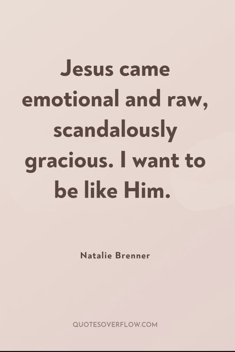 Jesus came emotional and raw, scandalously gracious. I want to...