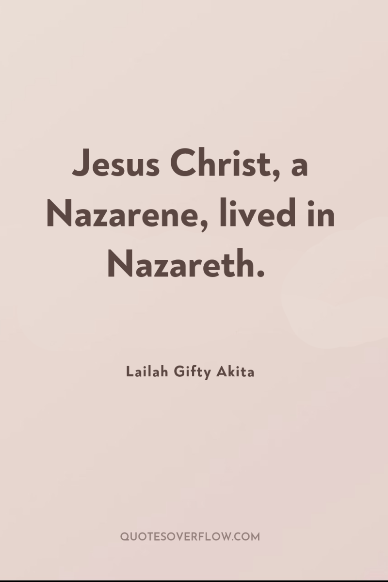 Jesus Christ, a Nazarene, lived in Nazareth. 