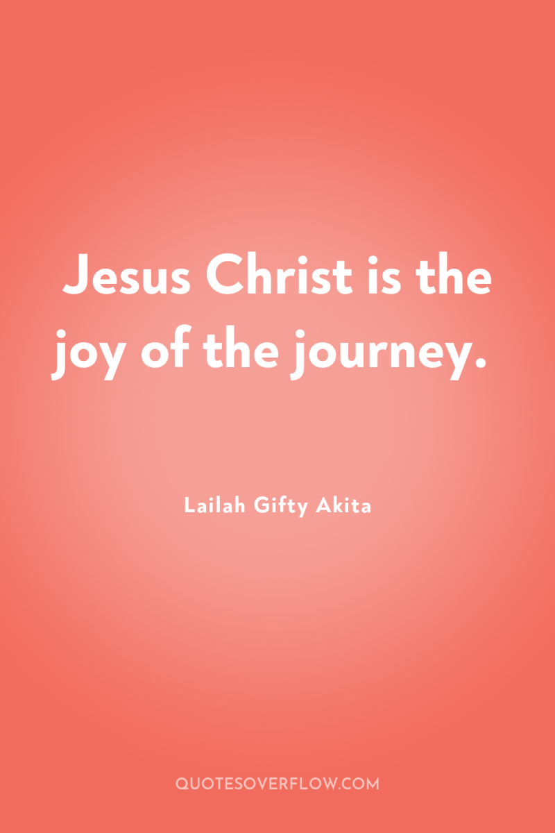 Jesus Christ is the joy of the journey. 