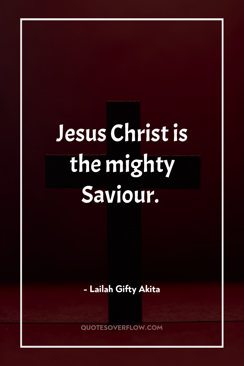 Jesus Christ is the mighty Saviour. 