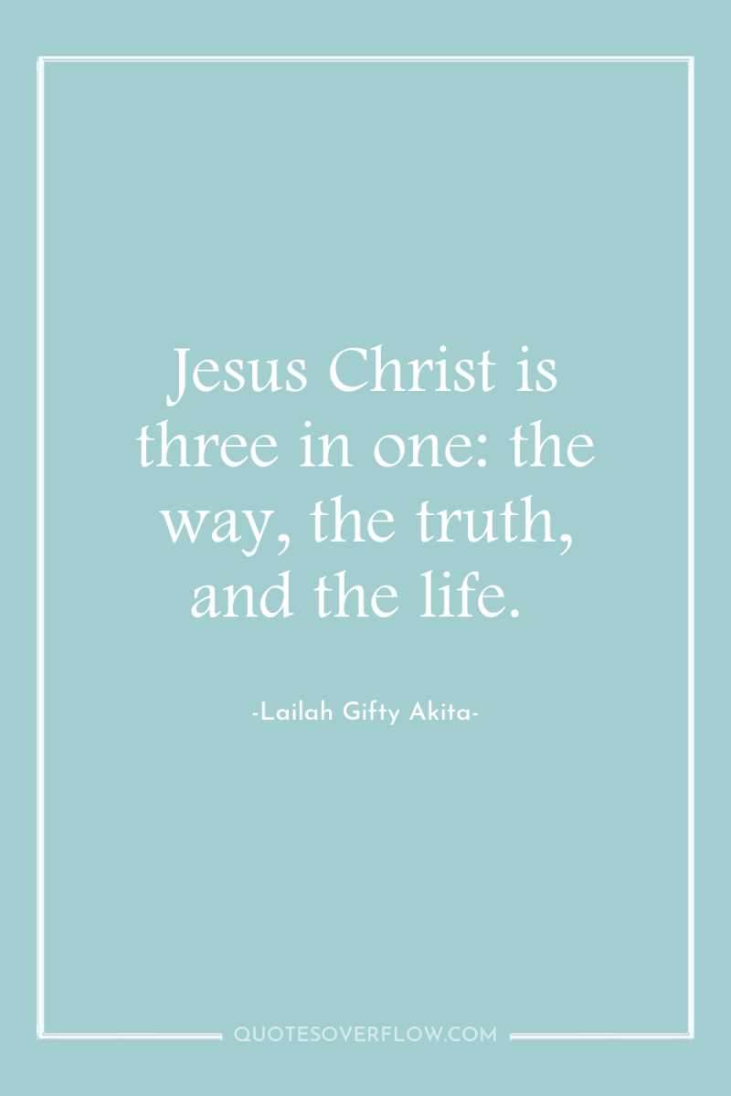 Jesus Christ is three in one: the way, the truth,...