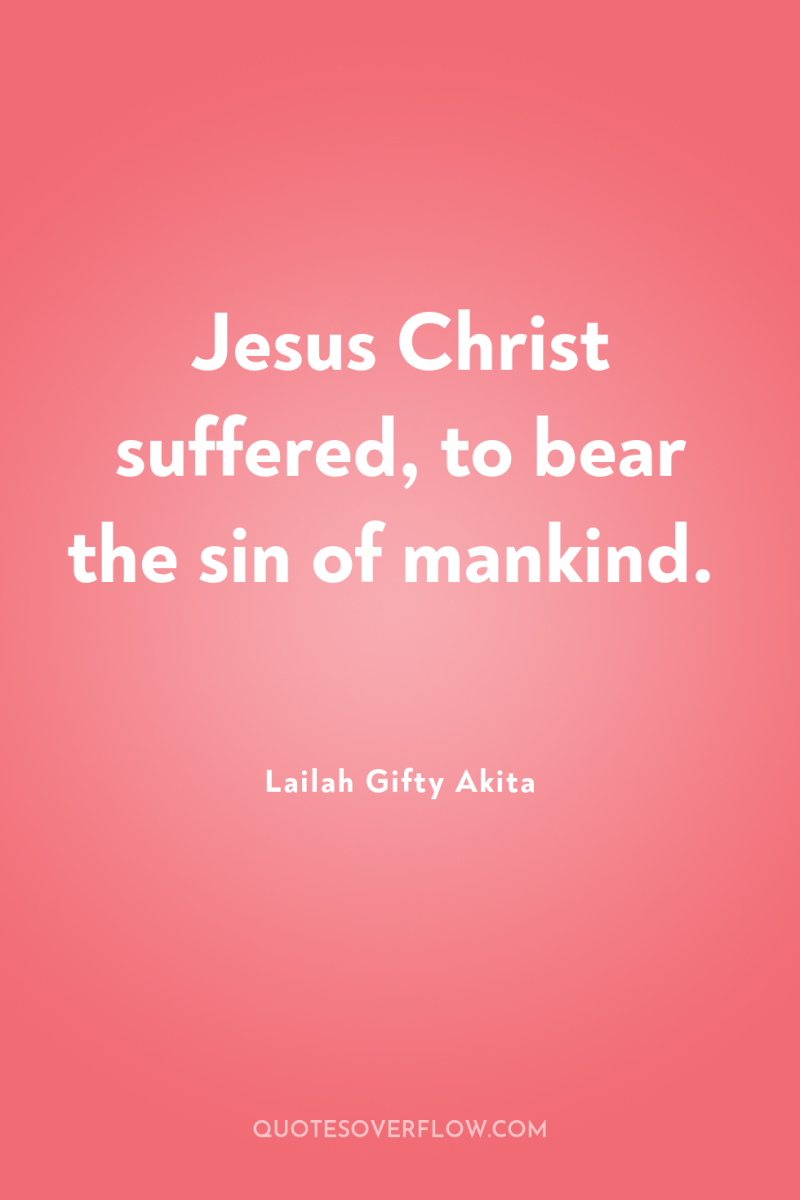 Jesus Christ suffered, to bear the sin of mankind. 
