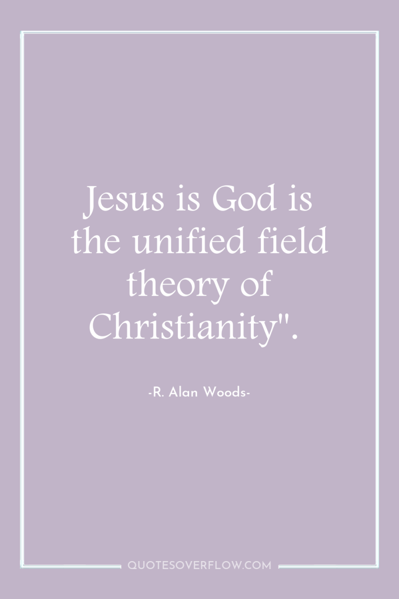 Jesus is God is the unified field theory of Christianity