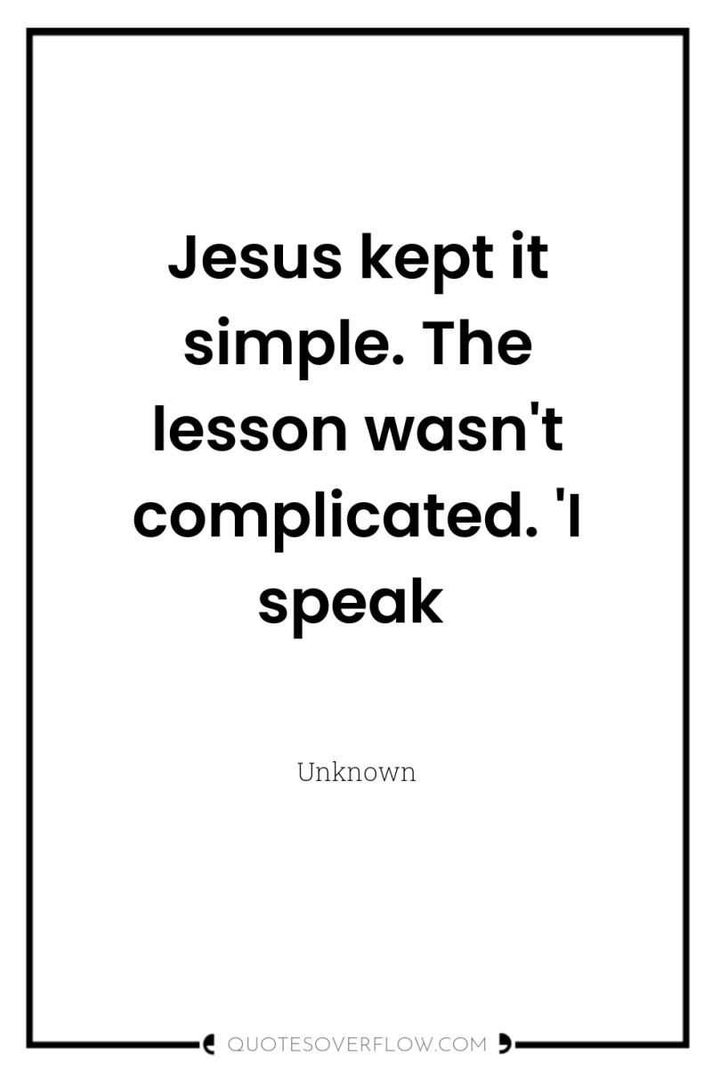 Jesus kept it simple. The lesson wasn't complicated. 'I speak 