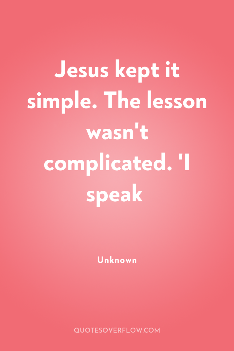 Jesus kept it simple. The lesson wasn't complicated. 'I speak 